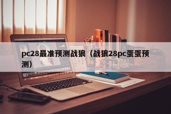 pc28最准预测战狼（战狼28pc蛋蛋预测）-第1张图片-pc28