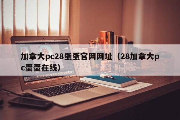 加拿大pc28蛋蛋官网网址（28加拿大pc蛋蛋在线）-第1张图片-pc28