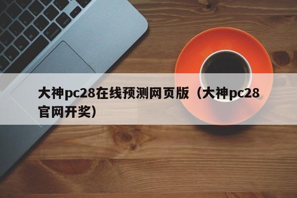 大神pc28在线预测网页版（大神pc28官网开奖）-第1张图片-pc28