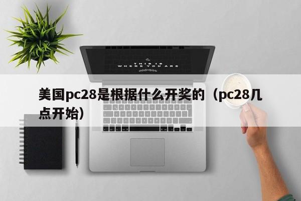 美国pc28是根据什么开奖的（pc28几点开始）-第1张图片-pc28