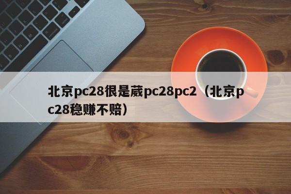 北京pc28很是葳pc28pc2（北京pc28稳赚不赔）-第1张图片-pc28