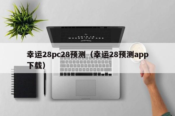 幸运28pc28预测（幸运28预测app下载）-第1张图片-pc28