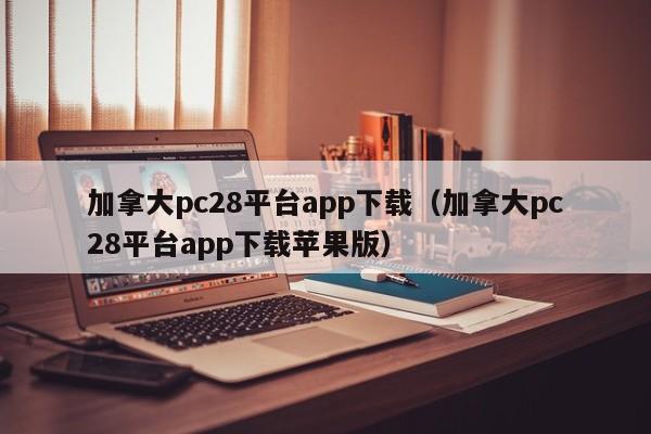 加拿大pc28平台app下载（加拿大pc28平台app下载苹果版）-第1张图片-pc28