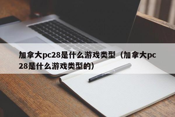 加拿大pc28是什么游戏类型（加拿大pc28是什么游戏类型的）-第1张图片-pc28