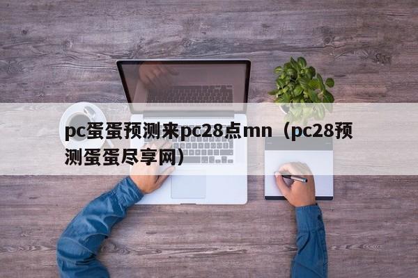 pc蛋蛋预测来pc28点mn（pc28预测蛋蛋尽享网）-第1张图片-pc28