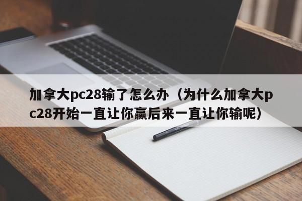 加拿大pc28输了怎么办（为什么加拿大pc28开始一直让你赢后来一直让你输呢）-第1张图片-pc28