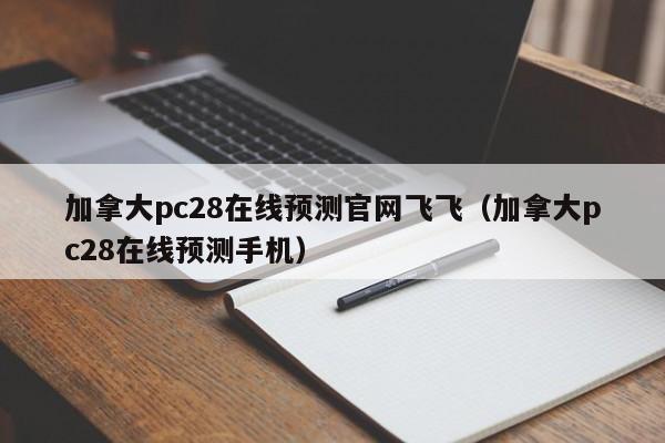 加拿大pc28在线预测官网飞飞（加拿大pc28在线预测手机）-第1张图片-pc28