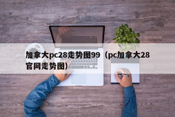 加拿大pc28走势图99（pc加拿大28官网走势图）-第1张图片-pc28