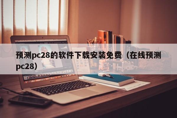 预测pc28的软件下载安装免费（在线预测pc28）-第1张图片-pc28