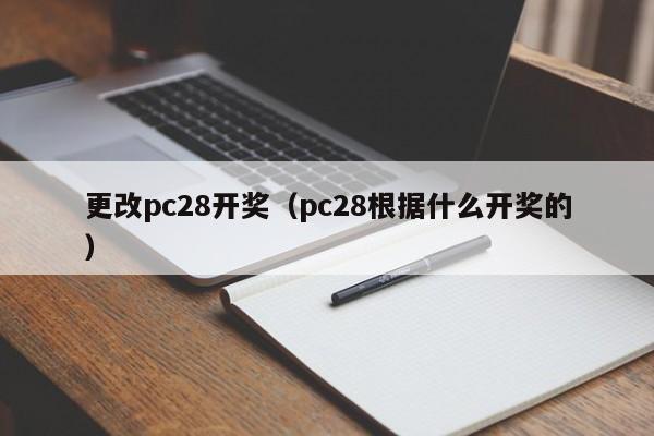 更改pc28开奖（pc28根据什么开奖的）-第1张图片-pc28