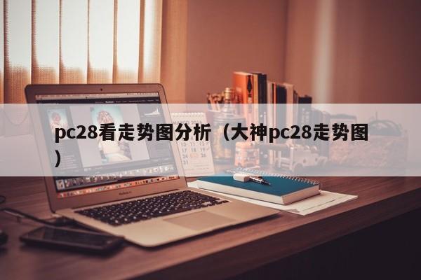 pc28看走势图分析（大神pc28走势图）-第1张图片-pc28