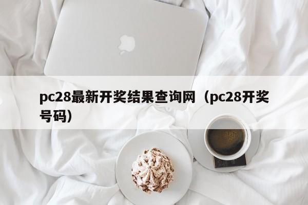 pc28最新开奖结果查询网（pc28开奖号码）-第1张图片-pc28