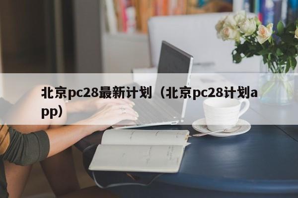 北京pc28最新计划（北京pc28计划app）-第1张图片-pc28