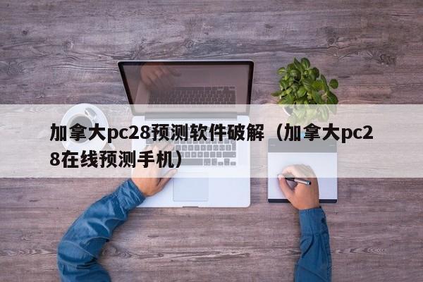 加拿大pc28预测软件破解（加拿大pc28在线预测手机）-第1张图片-pc28