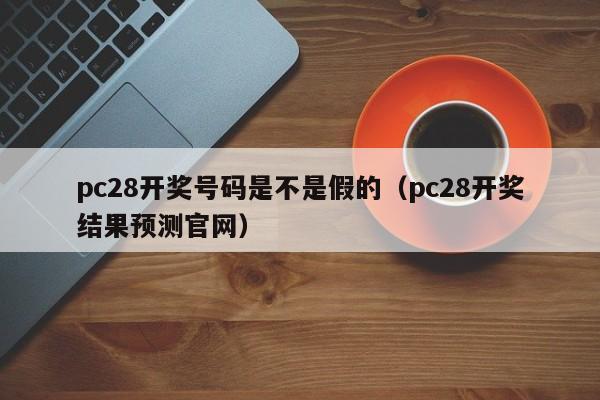 pc28开奖号码是不是假的（pc28开奖结果预测官网）-第1张图片-pc28