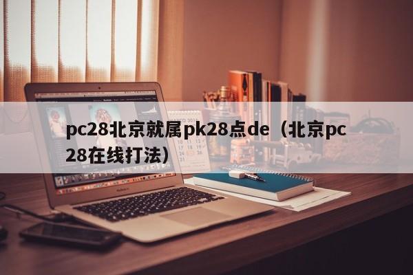 pc28北京就属pk28点de（北京pc28在线打法）-第1张图片-pc28
