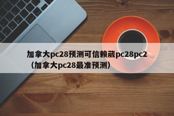 加拿大pc28预测可信赖葳pc28pc2（加拿大pc28最准预测）-第1张图片-pc28