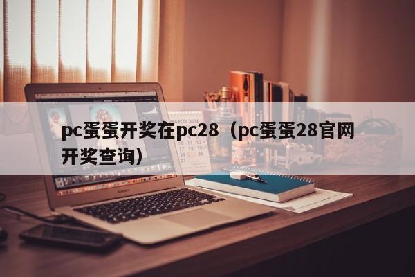 pc蛋蛋开奖在pc28（pc蛋蛋28官网开奖查询）-第1张图片-pc28