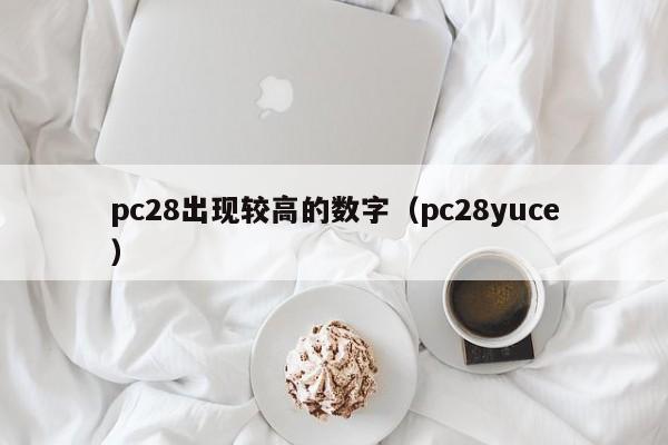 pc28出现较高的数字（pc28yuce）-第1张图片-pc28