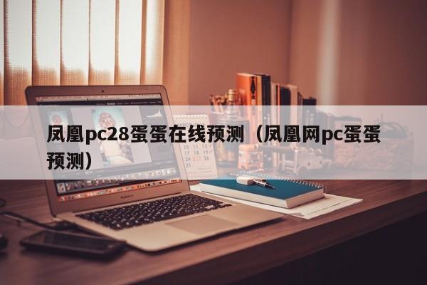 凤凰pc28蛋蛋在线预测（凤凰网pc蛋蛋预测）-第1张图片-pc28