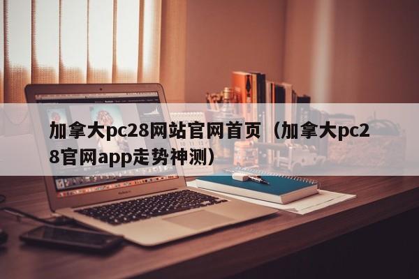 加拿大pc28网站官网首页（加拿大pc28官网app走势神测）-第1张图片-pc28