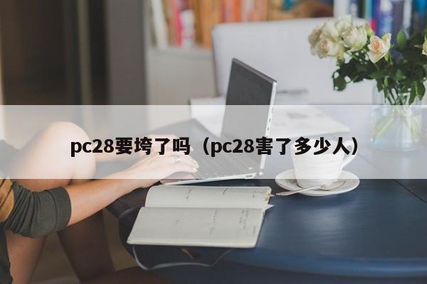 pc28要垮了吗（pc28害了多少人）-第1张图片-pc28