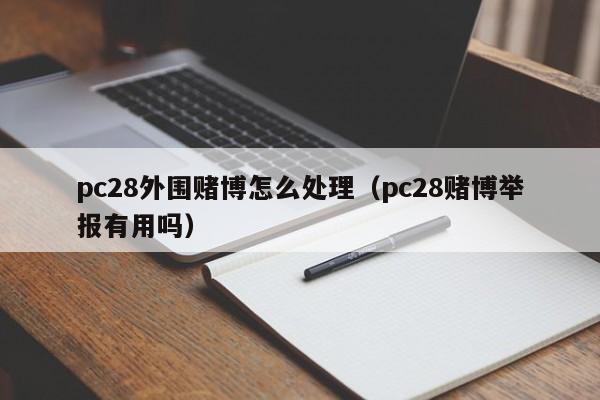 pc28外围赌博怎么处理（pc28赌博举报有用吗）-第1张图片-pc28