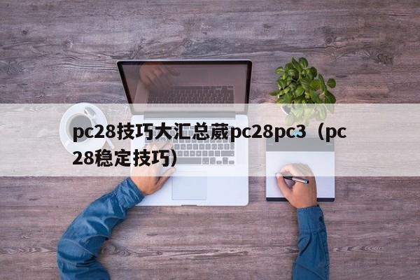 pc28技巧大汇总葳pc28pc3（pc28稳定技巧）-第1张图片-pc28