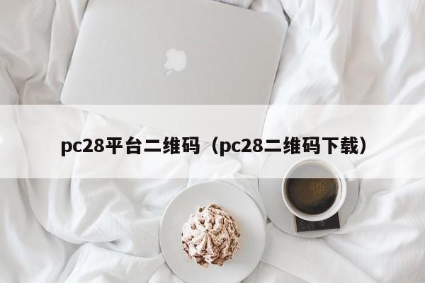 pc28平台二维码（pc28二维码下载）-第1张图片-pc28