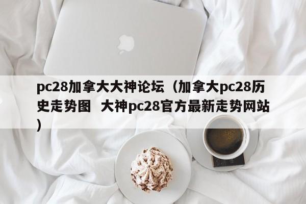 pc28加拿大大神论坛（加拿大pc28历史走势图  大神pc28官方最新走势网站）-第1张图片-pc28