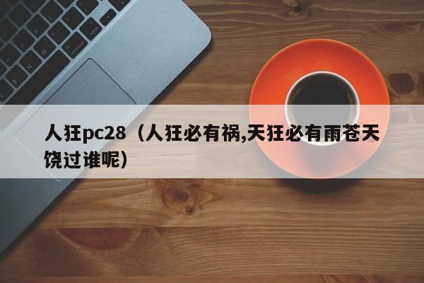 人狂pc28（人狂必有祸,天狂必有雨苍天饶过谁呢）-第1张图片-pc28