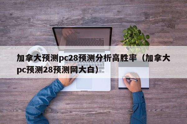 加拿大预测pc28预测分析高胜率（加拿大pc预测28预测网大白）-第1张图片-pc28