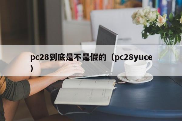 pc28到底是不是假的（pc28yuce）-第1张图片-pc28