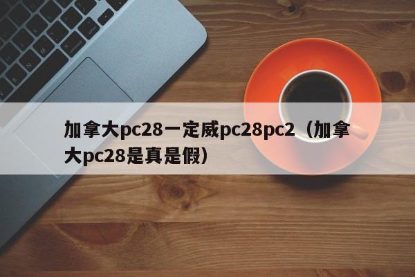 加拿大pc28一定威pc28pc2（加拿大pc28是真是假）-第1张图片-pc28