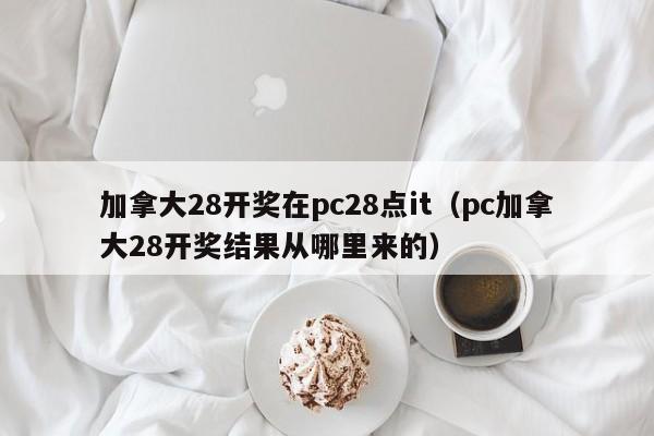 加拿大28开奖在pc28点it（pc加拿大28开奖结果从哪里来的）-第1张图片-pc28