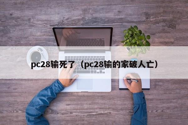 pc28输死了（pc28输的家破人亡）-第1张图片-pc28