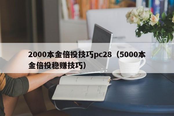 2000本金倍投技巧pc28（5000本金倍投稳赚技巧）-第1张图片-pc28