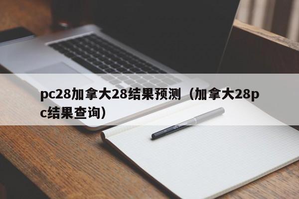 pc28加拿大28结果预测（加拿大28pc结果查询）-第1张图片-pc28