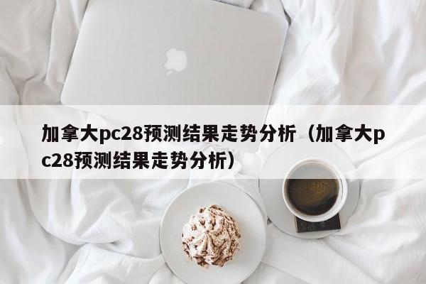 加拿大pc28预测结果走势分析（加拿大pc28预测结果走势分析）-第1张图片-pc28