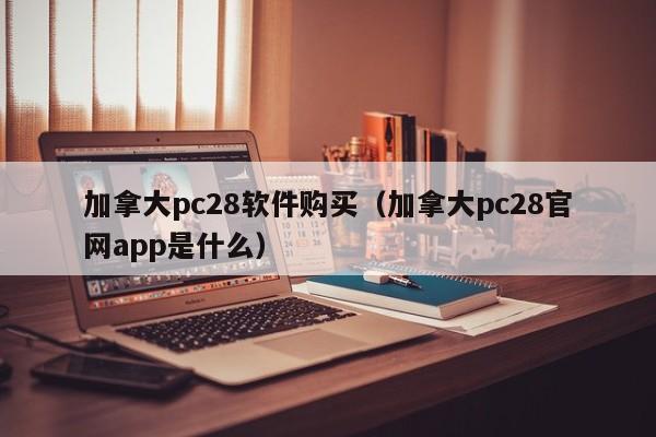 加拿大pc28软件购买（加拿大pc28官网app是什么）-第1张图片-pc28