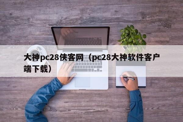 大神pc28侠客网（pc28大神软件客户端下载）-第1张图片-pc28