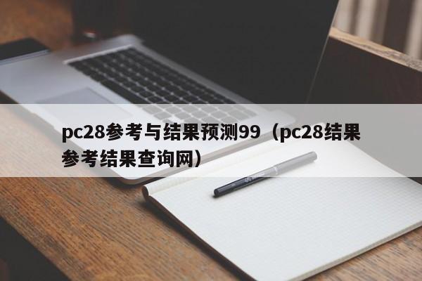 pc28参考与结果预测99（pc28结果参考结果查询网）-第1张图片-pc28