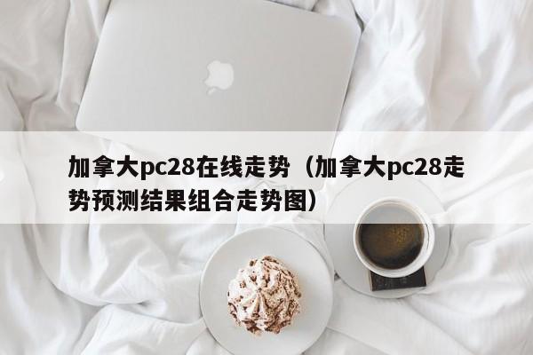 加拿大pc28在线走势（加拿大pc28走势预测结果组合走势图）-第1张图片-pc28