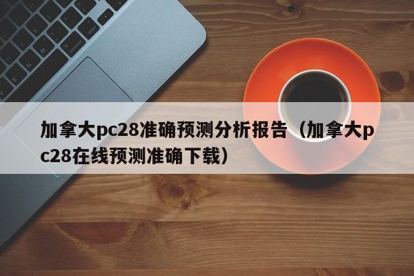 加拿大pc28准确预测分析报告（加拿大pc28在线预测准确下载）-第1张图片-pc28