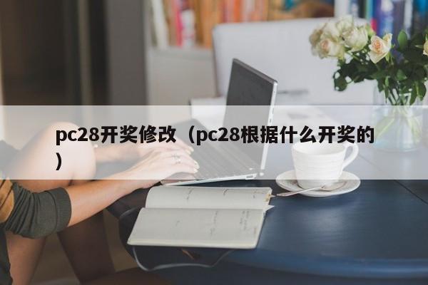 pc28开奖修改（pc28根据什么开奖的）-第1张图片-pc28