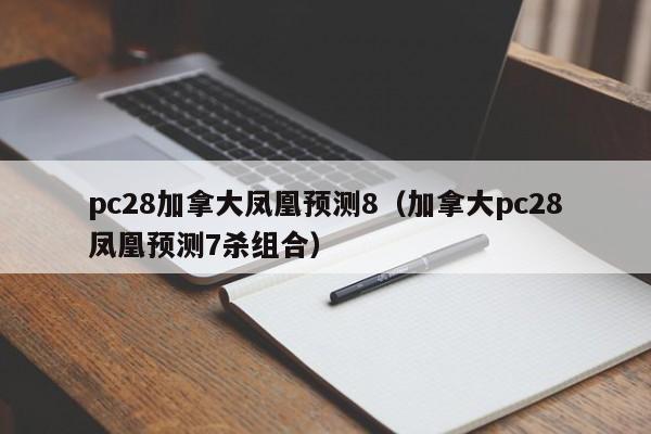 pc28加拿大凤凰预测8（加拿大pc28凤凰预测7杀组合）-第1张图片-pc28