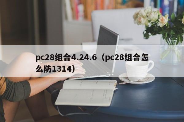 pc28组合4.24.6（pc28组合怎么防1314）-第1张图片-pc28