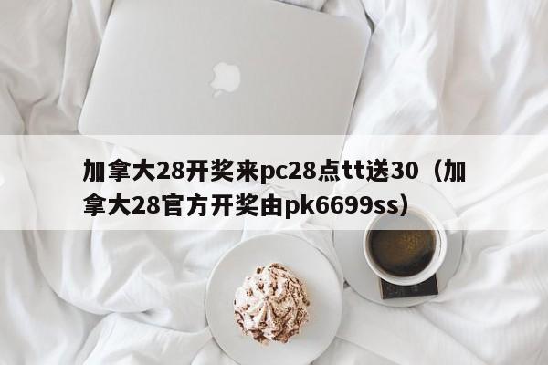 加拿大28开奖来pc28点tt送30（加拿大28官方开奖由pk6699ss）-第1张图片-pc28