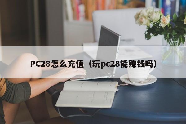 PC28怎么充值（玩pc28能赚钱吗）-第1张图片-pc28