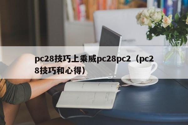 pc28技巧上乘威pc28pc2（pc28技巧和心得）-第1张图片-pc28